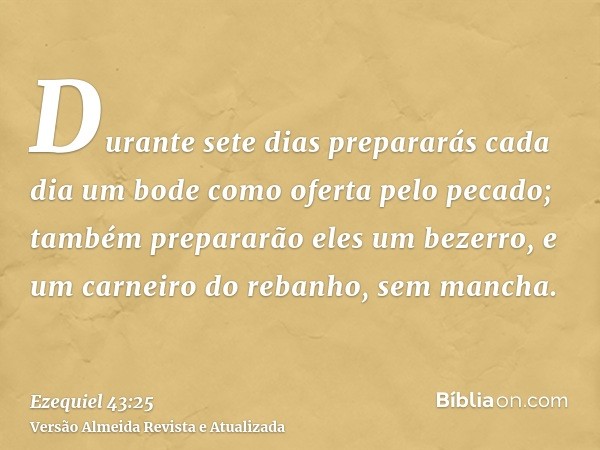 Durante sete dias prepararás cada dia um bode como oferta pelo pecado; também prepararão eles um bezerro, e um carneiro do rebanho, sem mancha.