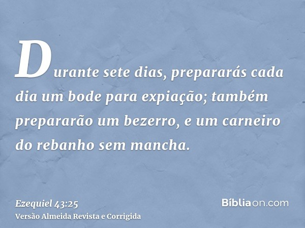 Durante sete dias, prepararás cada dia um bode para expiação; também prepararão um bezerro, e um carneiro do rebanho sem mancha.