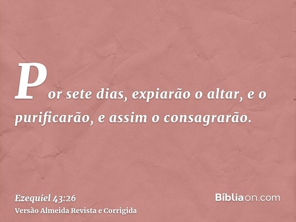 Por sete dias, expiarão o altar, e o purificarão, e assim o consagrarão.