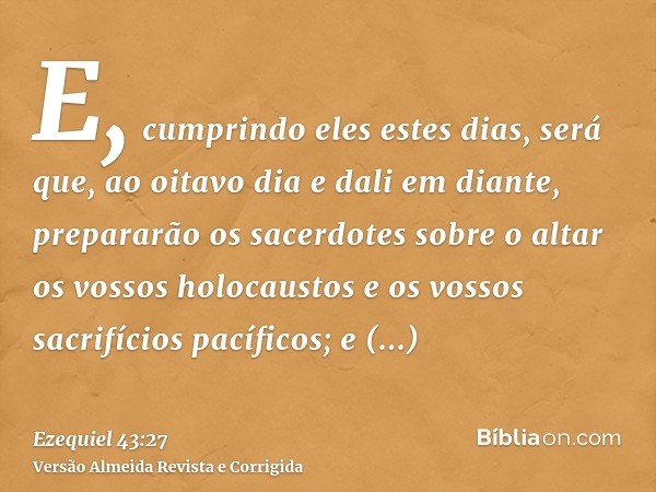 E, cumprindo eles estes dias, será que, ao oitavo dia e dali em diante, prepararão os sacerdotes sobre o altar os vossos holocaustos e os vossos sacrifícios pac