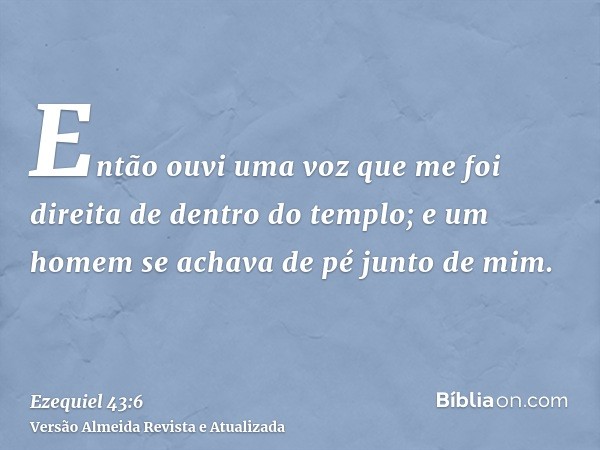 Então ouvi uma voz que me foi direita de dentro do templo; e um homem se achava de pé junto de mim.