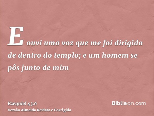 E ouvi uma voz que me foi dirigida de dentro do templo; e um homem se pôs junto de mim