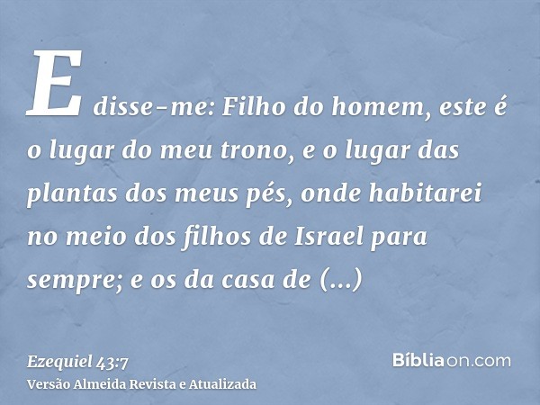 E disse-me: Filho do homem, este é o lugar do meu trono, e o lugar das plantas dos meus pés, onde habitarei no meio dos filhos de Israel para sempre; e os da ca