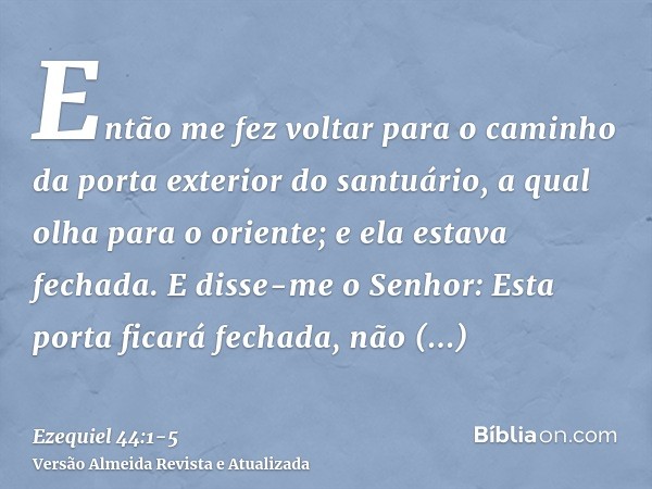 Então me fez voltar para o caminho da porta exterior do santuário, a qual olha para o oriente; e ela estava fechada.E disse-me o Senhor: Esta porta ficará fecha