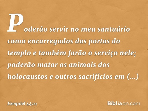 Poderão servir no meu santuário como encarregados das portas do templo e também farão o serviço nele; poderão matar os animais dos holocaustos e outros sacrifíc