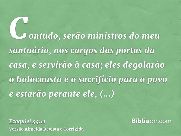 Contudo, serão ministros do meu santuário, nos cargos das portas da casa, e servirão à casa; eles degolarão o holocausto e o sacrifício para o povo e estarão pe