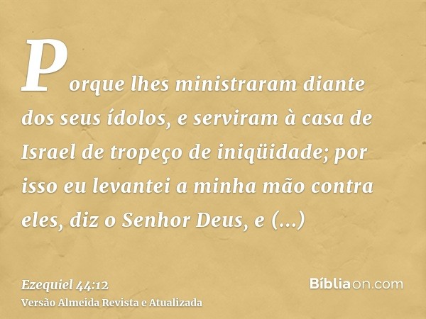 Porque lhes ministraram diante dos seus ídolos, e serviram à casa de Israel de tropeço de iniqüidade; por isso eu levantei a minha mão contra eles, diz o Senhor