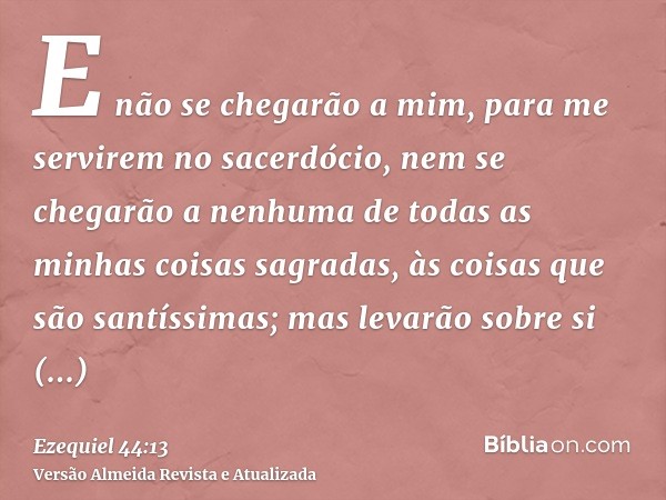 E não se chegarão a mim, para me servirem no sacerdócio, nem se chegarão a nenhuma de todas as minhas coisas sagradas, às coisas que são santíssimas; mas levarã