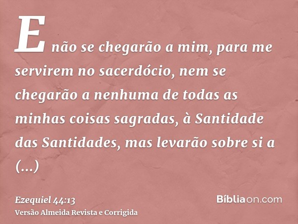 E não se chegarão a mim, para me servirem no sacerdócio, nem se chegarão a nenhuma de todas as minhas coisas sagradas, à Santidade das Santidades, mas levarão s