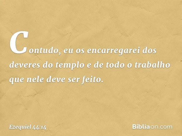 Contudo, eu os encarregarei dos deveres do templo e de todo o trabalho que nele deve ser feito. -- Ezequiel 44:14