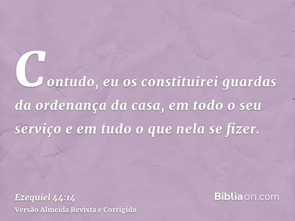 Contudo, eu os constituirei guardas da ordenança da casa, em todo o seu serviço e em tudo o que nela se fizer.
