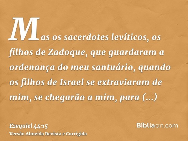 Mas os sacerdotes levíticos, os filhos de Zadoque, que guardaram a ordenança do meu santuário, quando os filhos de Israel se extraviaram de mim, se chegarão a m