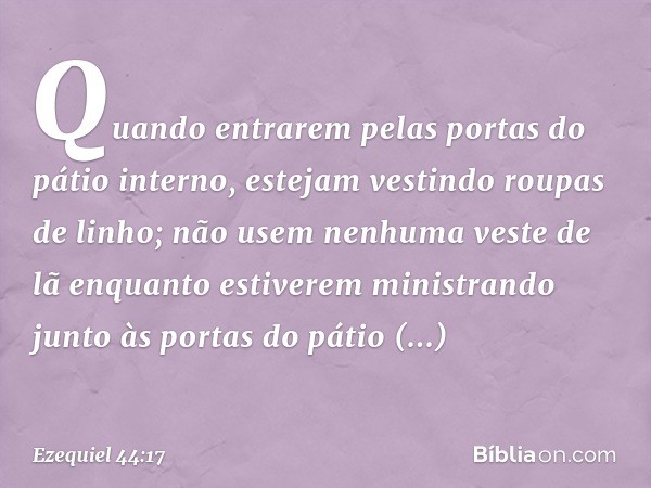 "Quando entrarem pelas portas do pátio interno, estejam vestindo roupas de linho; não usem nenhuma veste de lã enquanto estiverem ministrando junto às portas do