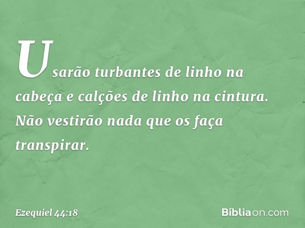 Usarão turbantes de linho na cabeça e calções de linho na cintura. Não vestirão nada que os faça transpirar. -- Ezequiel 44:18