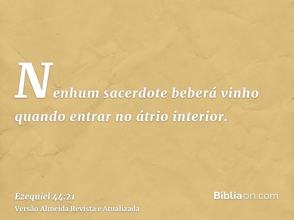 Nenhum sacerdote beberá vinho quando entrar no átrio interior.