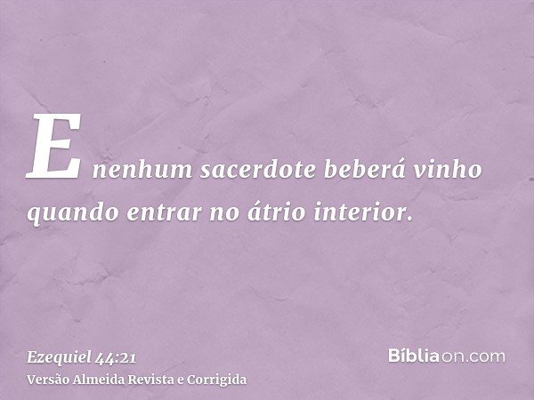 E nenhum sacerdote beberá vinho quando entrar no átrio interior.