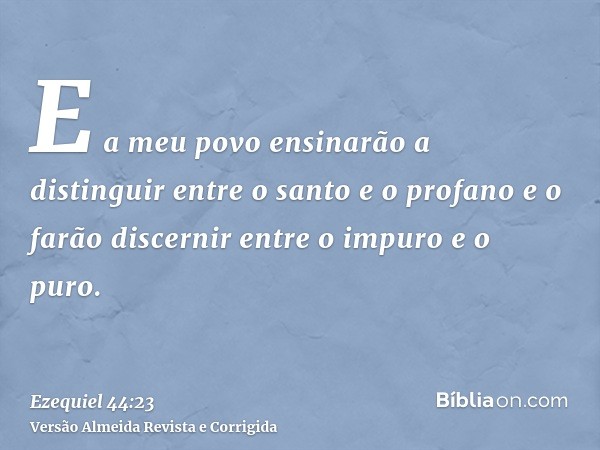 E a meu povo ensinarão a distinguir entre o santo e o profano e o farão discernir entre o impuro e o puro.