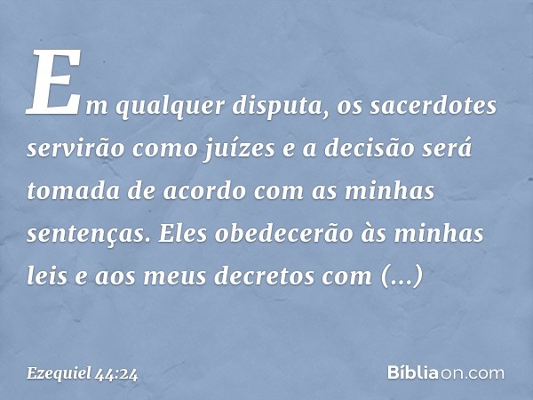 "Em qualquer disputa, os sacerdotes servirão como juízes e a decisão será tomada de acordo com as minhas sentenças. Eles obedecerão às minhas leis e aos meus de