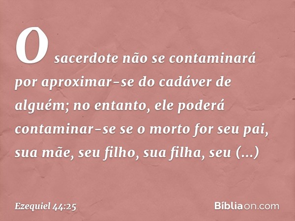 "O sacerdote não se contaminará por aproximar-se do cadáver de alguém; no entanto, ele poderá contaminar-se se o morto for seu pai, sua mãe, seu filho, sua filh