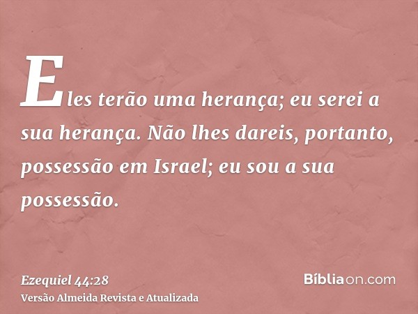 Eles terão uma herança; eu serei a sua herança. Não lhes dareis, portanto, possessão em Israel; eu sou a sua possessão.