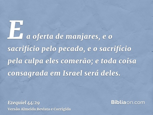 E a oferta de manjares, e o sacrifício pelo pecado, e o sacrifício pela culpa eles comerão; e toda coisa consagrada em Israel será deles.