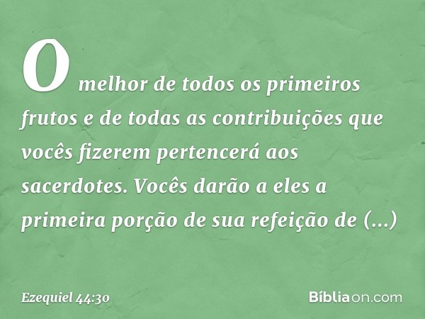 O melhor de todos os primeiros frutos e de todas as contribuições que vocês fizerem pertencerá aos sacerdotes. Vocês darão a eles a primeira porção de sua refei