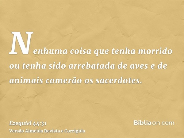 Nenhuma coisa que tenha morrido ou tenha sido arrebatada de aves e de animais comerão os sacerdotes.
