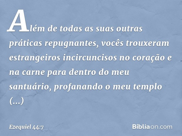 Além de todas as suas outras práticas repugnantes, vocês trouxeram estrangeiros incircuncisos no coração e na carne para dentro do meu santuário, profanando o m