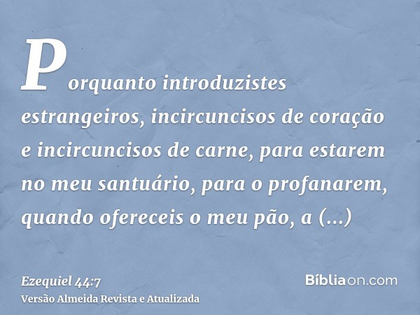 Porquanto introduzistes estrangeiros, incircuncisos de coração e incircuncisos de carne, para estarem no meu santuário, para o profanarem, quando ofereceis o me