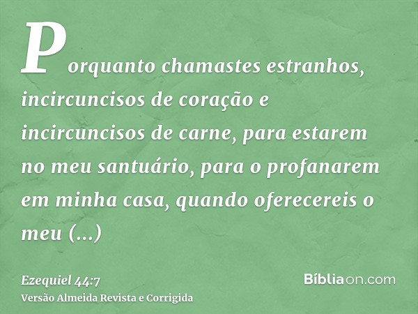 Porquanto chamastes estranhos, incircuncisos de coração e incircuncisos de carne, para estarem no meu santuário, para o profanarem em minha casa, quando oferece