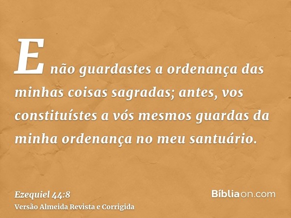 E não guardastes a ordenança das minhas coisas sagradas; antes, vos constituístes a vós mesmos guardas da minha ordenança no meu santuário.