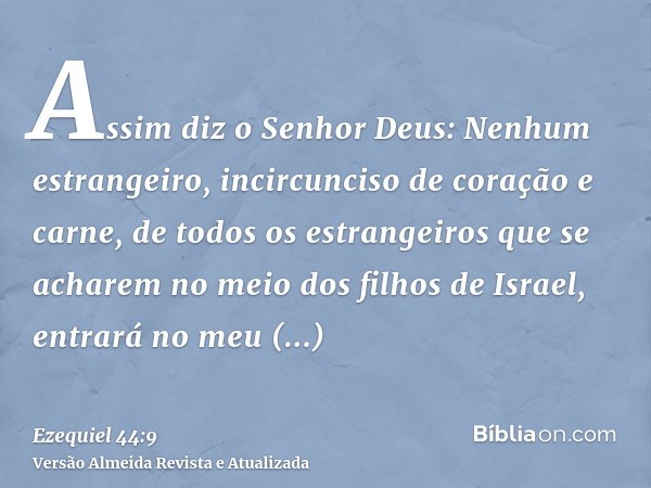 Assim diz o Senhor Deus: Nenhum estrangeiro, incircunciso de coração e carne, de todos os estrangeiros que se acharem no meio dos filhos de Israel, entrará no m