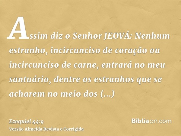 Assim diz o Senhor JEOVÁ: Nenhum estranho, incircunciso de coração ou incircunciso de carne, entrará no meu santuário, dentre os estranhos que se acharem no mei
