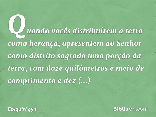 "Quando vocês distribuírem a terra como herança, apresentem ao Senhor como distrito sagrado uma porção da terra, com doze quilômetros e meio de comprimento e de