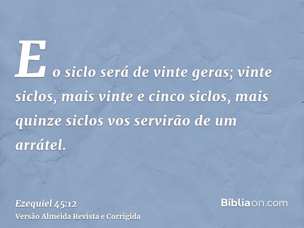 E o siclo será de vinte geras; vinte siclos, mais vinte e cinco siclos, mais quinze siclos vos servirão de um arrátel.
