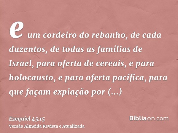 e um cordeiro do rebanho, de cada duzentos, de todas as famílias de Israel, para oferta de cereais, e para holocausto, e para oferta pacífica, para que façam ex