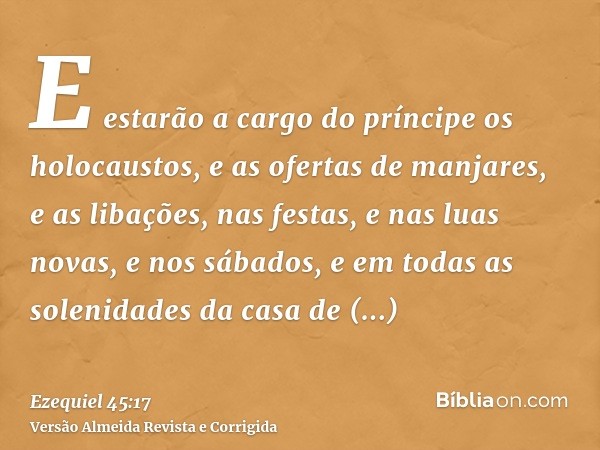 E estarão a cargo do príncipe os holocaustos, e as ofertas de manjares, e as libações, nas festas, e nas luas novas, e nos sábados, e em todas as solenidades da