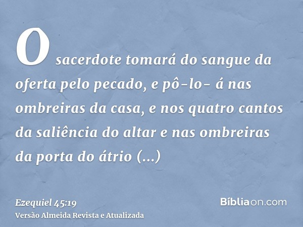 O sacerdote tomará do sangue da oferta pelo pecado, e pô-lo- á nas ombreiras da casa, e nos quatro cantos da saliência do altar e nas ombreiras da porta do átri