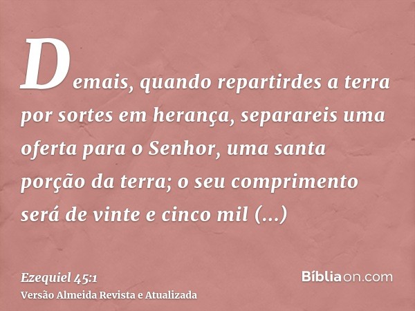 Demais, quando repartirdes a terra por sortes em herança, separareis uma oferta para o Senhor, uma santa porção da terra; o seu comprimento será de vinte e cinc