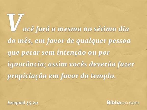 Você fará o mesmo no sétimo dia do mês, em favor de qualquer pessoa que pecar sem intenção ou por ignorância; assim vocês deverão fazer propiciação em favor do 