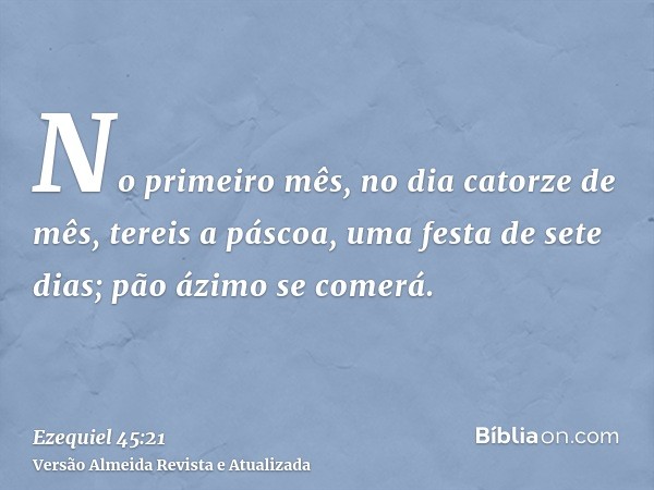 No primeiro mês, no dia catorze de mês, tereis a páscoa, uma festa de sete dias; pão ázimo se comerá.