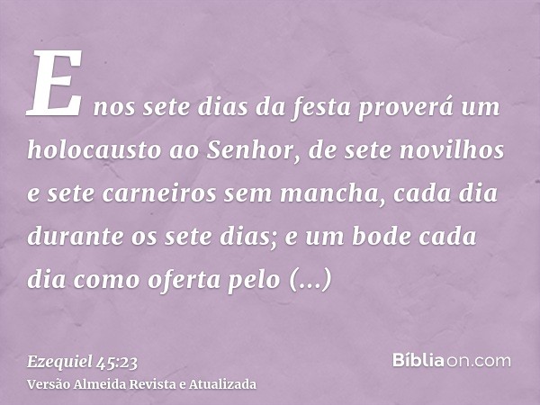 E nos sete dias da festa proverá um holocausto ao Senhor, de sete novilhos e sete carneiros sem mancha, cada dia durante os sete dias; e um bode cada dia como o