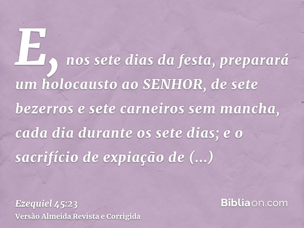 E, nos sete dias da festa, preparará um holocausto ao SENHOR, de sete bezerros e sete carneiros sem mancha, cada dia durante os sete dias; e o sacrifício de exp