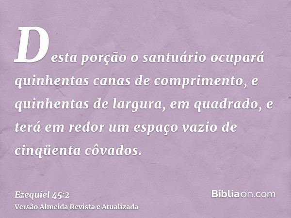 Desta porção o santuário ocupará quinhentas canas de comprimento, e quinhentas de largura, em quadrado, e terá em redor um espaço vazio de cinqüenta côvados.