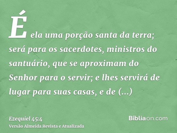 É ela uma porção santa da terra; será para os sacerdotes, ministros do santuário, que se aproximam do Senhor para o servir; e lhes servirá de lugar para suas ca