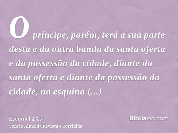O príncipe, porém, terá a sua parte desta e da outra banda da santa oferta e da possessão da cidade, diante da santa oferta e diante da possessão da cidade, na 
