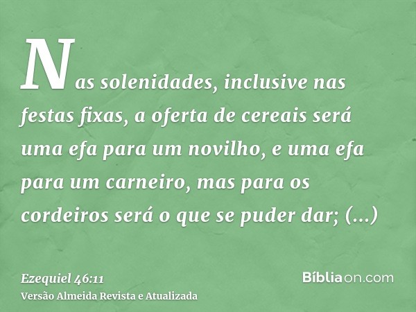 Nas solenidades, inclusive nas festas fixas, a oferta de cereais será uma efa para um novilho, e uma efa para um carneiro, mas para os cordeiros será o que se p