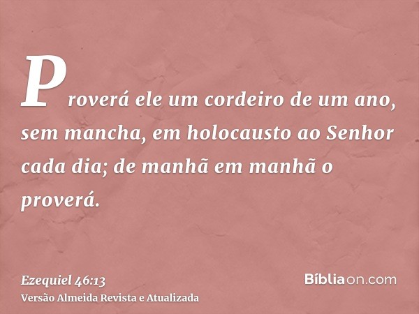 Proverá ele um cordeiro de um ano, sem mancha, em holocausto ao Senhor cada dia; de manhã em manhã o proverá.