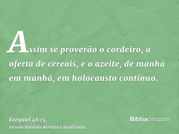 Assim se proverão o cordeiro, a oferta de cereais, e o azeite, de manhã em manhã, em holocausto contínuo.