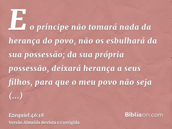 E o príncipe não tomará nada da herança do povo, não os esbulhará da sua possessão; da sua própria possessão, deixará herança a seus filhos, para que o meu povo
